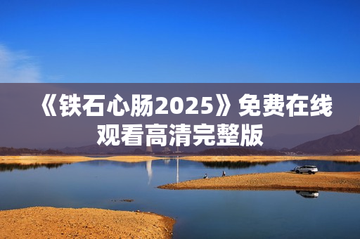 《铁石心肠2025》免费在线观看高清完整版