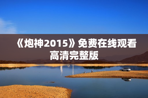 《炮神2015》免费在线观看高清完整版
