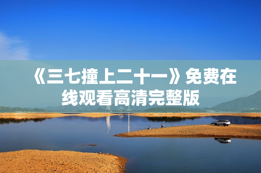 《三七撞上二十一》免费在线观看高清完整版