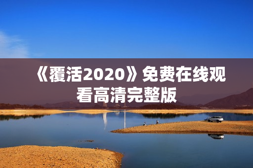 《覆活2020》免费在线观看高清完整版