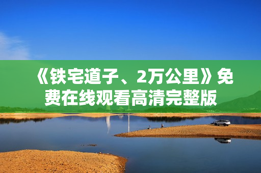 《铁宅道子、2万公里》免费在线观看高清完整版