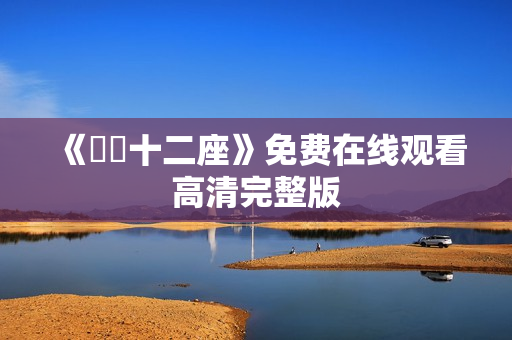 《囧囧十二座》免费在线观看高清完整版