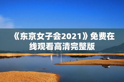 《东京女子会2021》免费在线观看高清完整版
