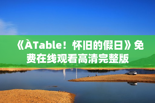 《ÀTable！怀旧的假日》免费在线观看高清完整版
