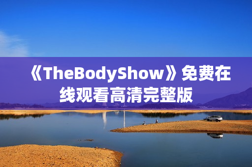 《TheBodyShow》免费在线观看高清完整版