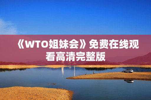《WTO姐妹会》免费在线观看高清完整版
