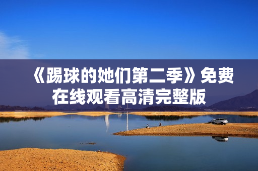 《踢球的她们第二季》免费在线观看高清完整版
