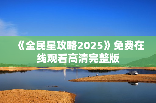 《全民星攻略2025》免费在线观看高清完整版