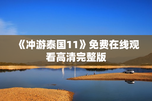 《冲游泰国11》免费在线观看高清完整版