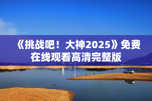 《挑战吧！大神2025》免费在线观看高清完整版