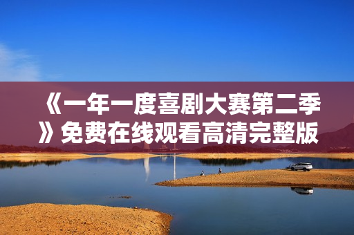 《一年一度喜剧大赛第二季》免费在线观看高清完整版