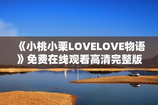 《小桃小栗LOVELOVE物语》免费在线观看高清完整版