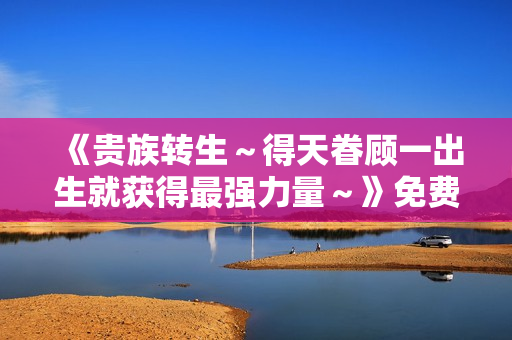 《贵族转生～得天眷顾一出生就获得最强力量～》免费在线观看高清完整版