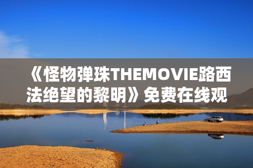 《怪物弹珠THEMOVIE路西法绝望的黎明》免费在线观看高清完整版