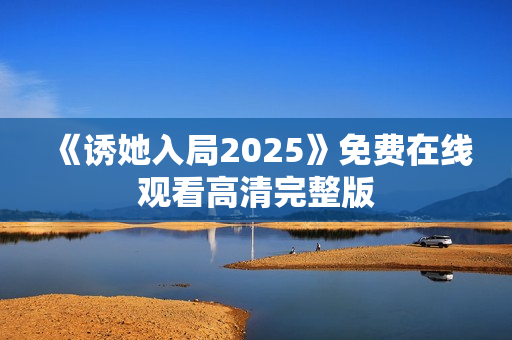 《诱她入局2025》免费在线观看高清完整版