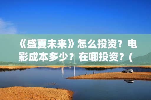 《盛夏未来》怎么投资？电影成本多少？在哪投资？(盛夏未来1)