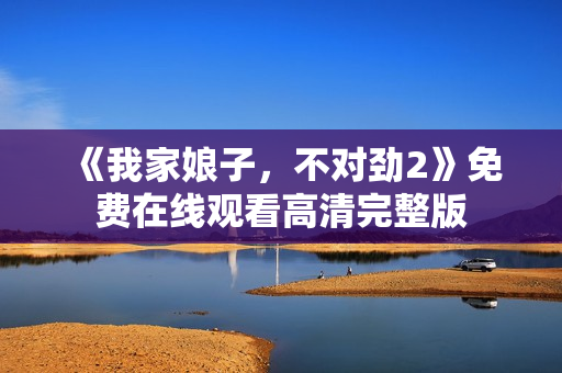 《我家娘子，不对劲2》免费在线观看高清完整版
