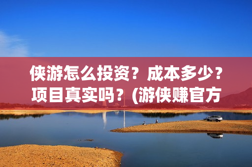 侠游怎么投资？成本多少？项目真实吗？(游侠赚官方)