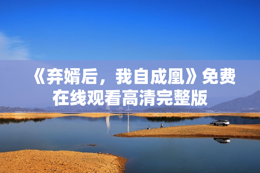 《弃婿后，我自成凰》免费在线观看高清完整版