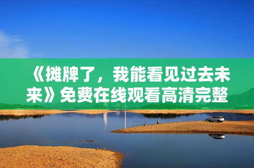 《摊牌了，我能看见过去未来》免费在线观看高清完整版