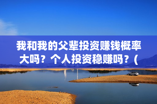 我和我的父辈投资赚钱概率大吗？个人投资稳赚吗？(我和我的父辈演的是啥)