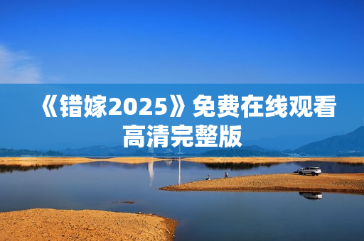 《错嫁2025》免费在线观看高清完整版