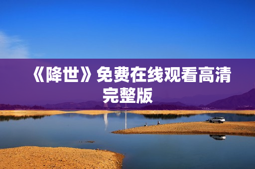 《降世》免费在线观看高清完整版