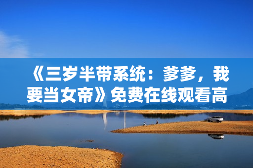 《三岁半带系统：爹爹，我要当女帝》免费在线观看高清完整版