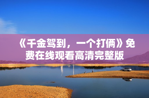 《千金驾到，一个打俩》免费在线观看高清完整版