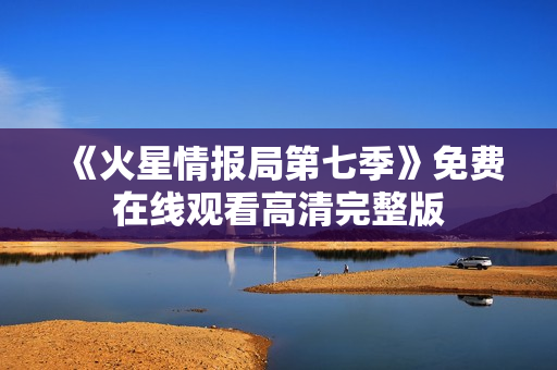 《火星情报局第七季》免费在线观看高清完整版