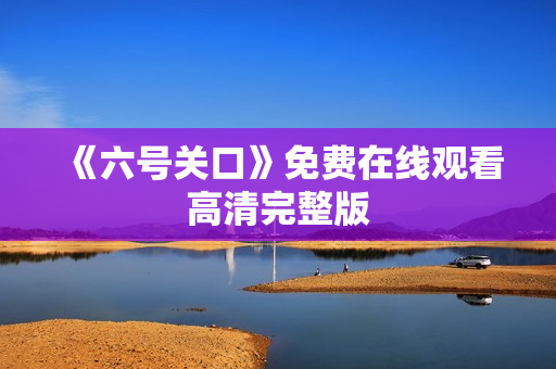 《六号关口》免费在线观看高清完整版