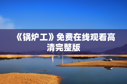 《锅炉工》免费在线观看高清完整版