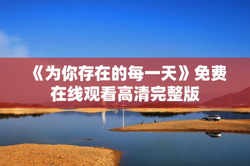 《为你存在的每一天》免费在线观看高清完整版