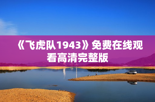 《飞虎队1943》免费在线观看高清完整版