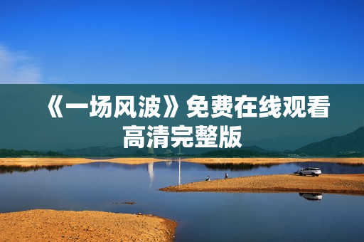 《一场风波》免费在线观看高清完整版