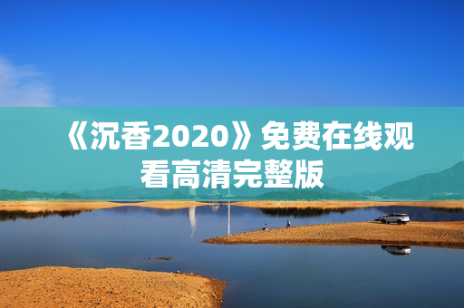 《沉香2020》免费在线观看高清完整版