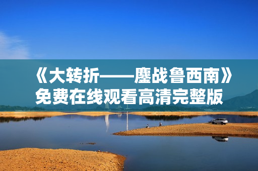 《大转折——鏖战鲁西南》免费在线观看高清完整版