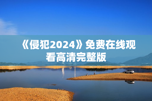 《侵犯2024》免费在线观看高清完整版