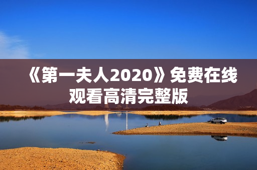 《第一夫人2020》免费在线观看高清完整版