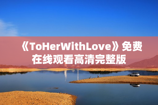 《ToHerWithLove》免费在线观看高清完整版