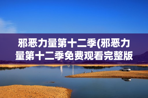 邪恶力量第十二季(邪恶力量第十二季免费观看完整版)