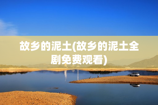 故乡的泥土(故乡的泥土全剧免费观看)
