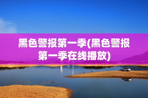 黑色警报第一季(黑色警报第一季在线播放)