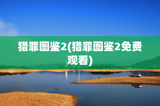 猎罪图鉴2(猎罪图鉴2免费观看)