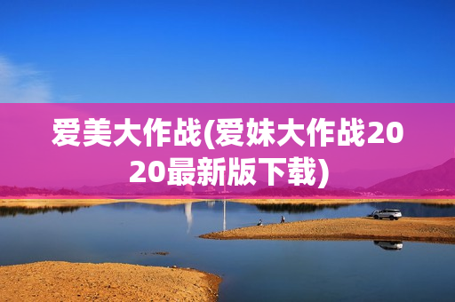 爱美大作战(爱妹大作战2020最新版下载)