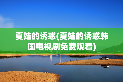 夏娃的诱惑(夏娃的诱惑韩国电视剧免费观看)
