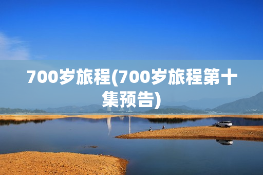700岁旅程(700岁旅程第十集预告)