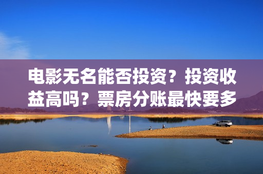 电影无名能否投资？投资收益高吗？票房分账最快要多久？(播放无名电影)