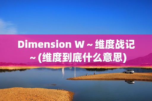 Dimension W～维度战记～(维度到底什么意思)