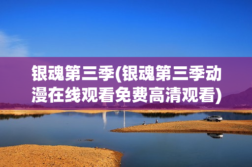 银魂第三季(银魂第三季动漫在线观看免费高清观看)